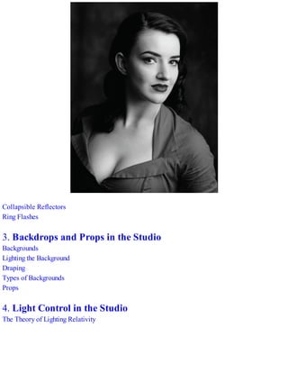 Collapsible Reflectors
Ring Flashes
3. Backdrops and Props in the Studio
Backgrounds
Lighting the Background
Draping
Types of Backgrounds
Props
4. Light Control in the Studio
The Theory of Lighting Relativity
 