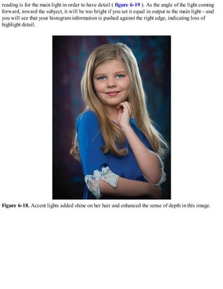 reading is for the main light in order to have detail ( figure 6-19 ). As the angle of the light coming
forward, toward the subject, it will be too bright if you set it equal in output to the main light—and
you will see that your histogram information is pushed against the right edge, indicating loss of
highlight detail.
Figure 6-18. Accent lights added shine on her hair and enhanced the sense of depth in this image.
 