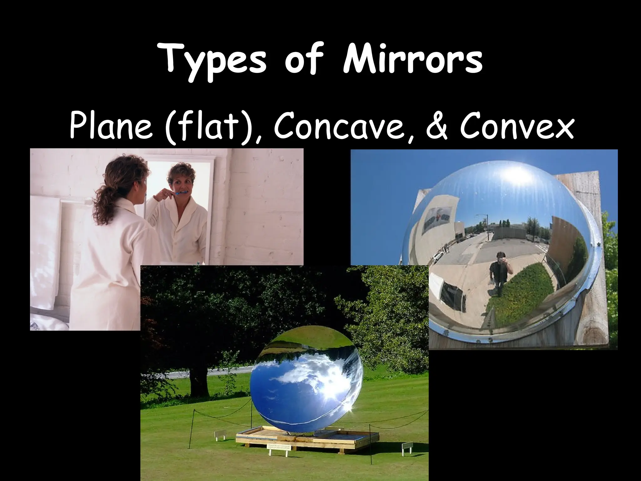 Types of Mirrors
Types of Mirrors
Plane (flat), Concave, & Convex
 