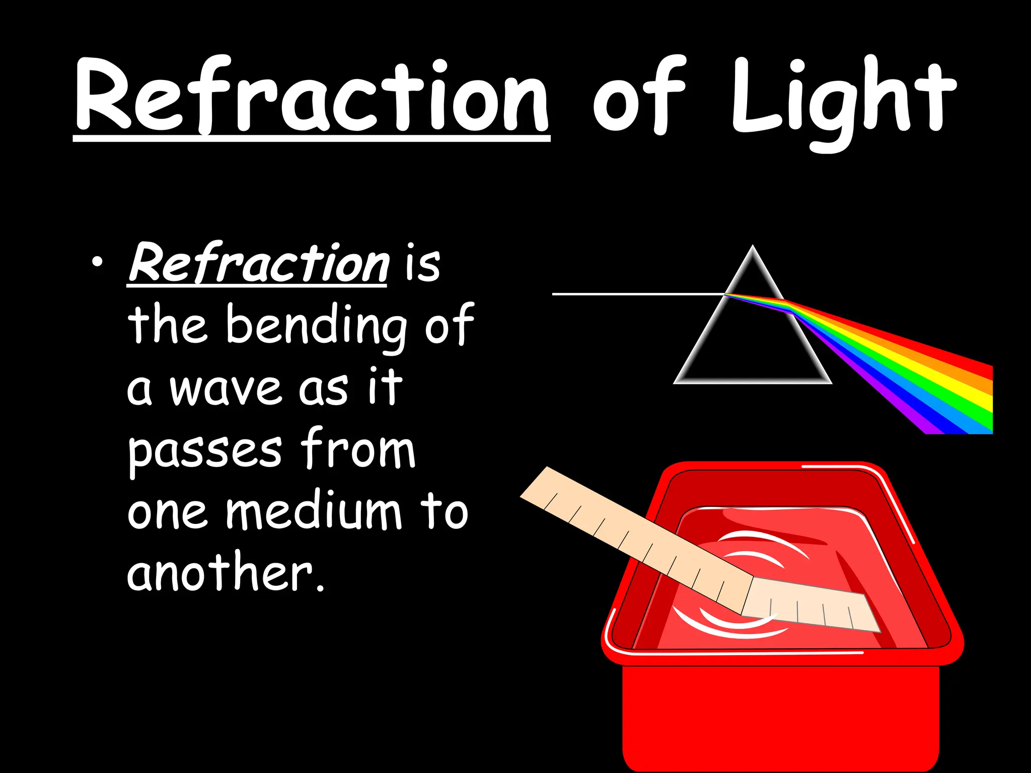 Refraction
Refraction of Light
of Light
• Refraction is
the bending of
a wave as it
passes from
one medium to
another.
 