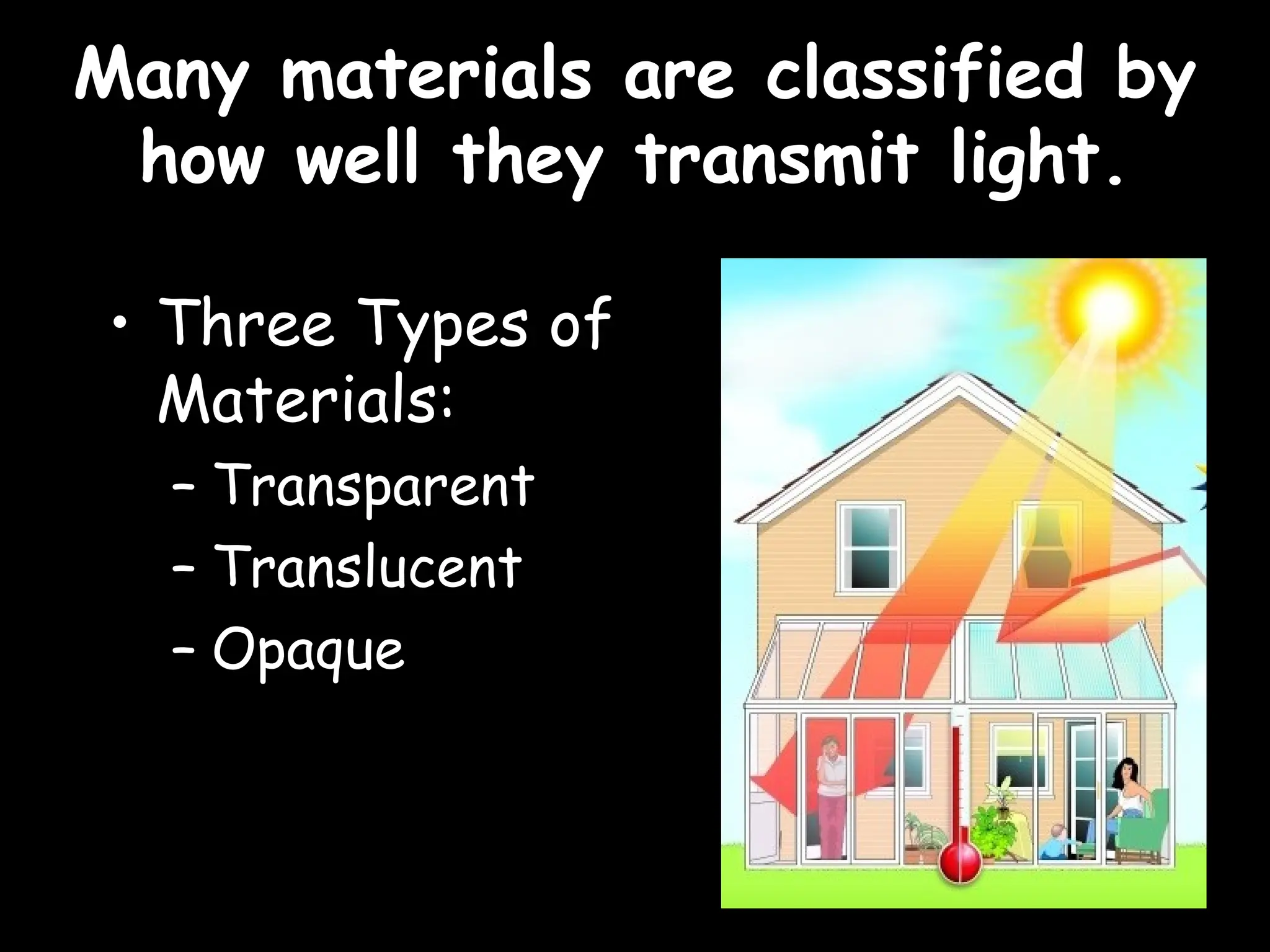 Many materials are classified by
Many materials are classified by
how well they transmit light.
how well they transmit light.
• Three Types of
Materials:
– Transparent
– Translucent
– Opaque
 