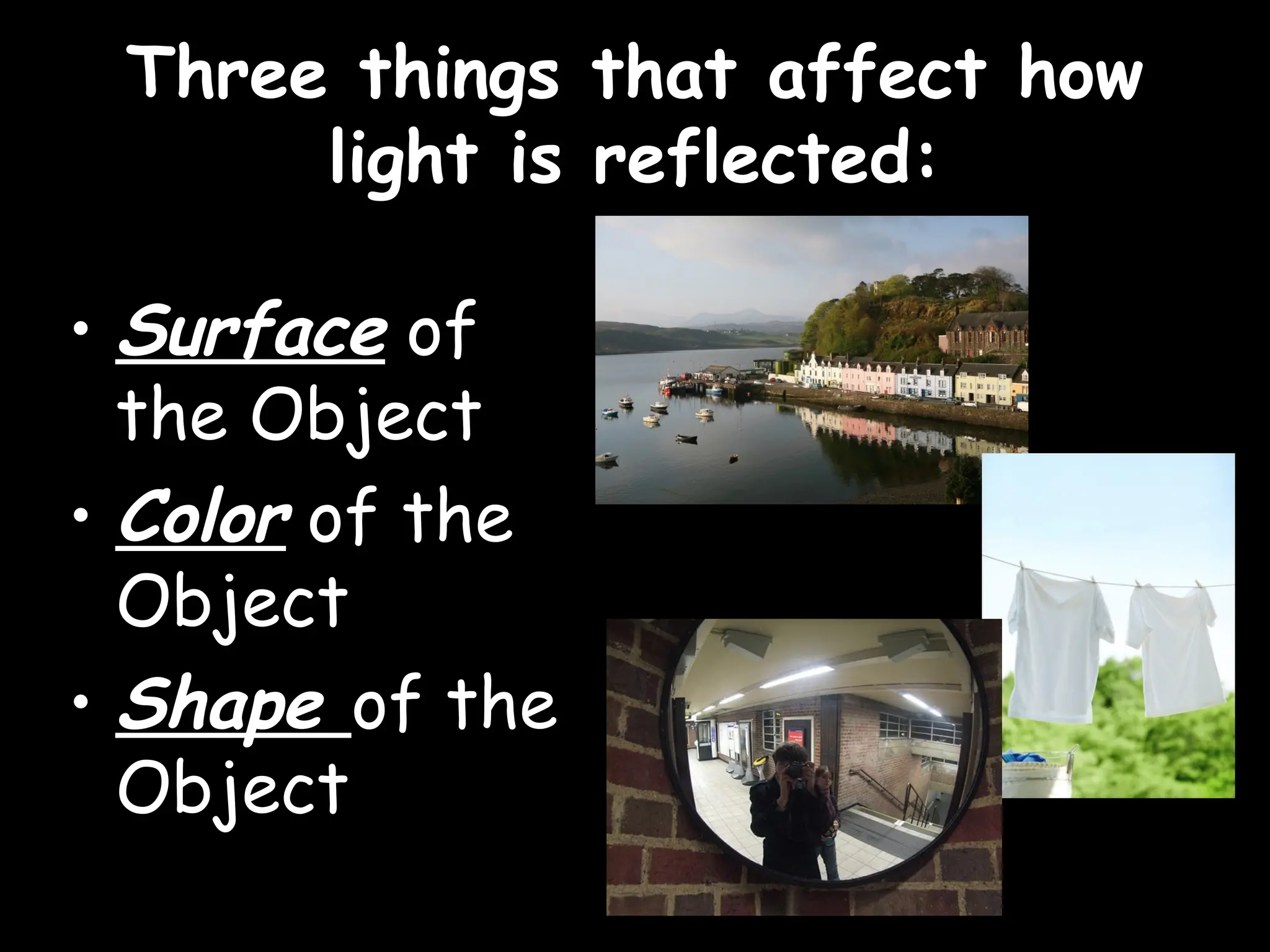 Three things that affect how
Three things that affect how
light is reflected:
light is reflected:
• Surface of
the Object
• Color of the
Object
• Shape of the
Object
 