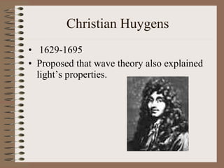 Christian Huygens    1 629-1695 Proposed that wave theory also explained light’s properties. 