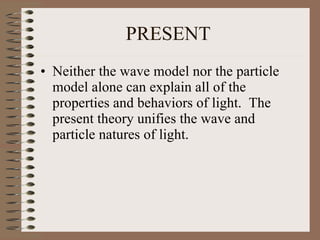 PRESENT   Neither the wave model nor the particle model alone can explain all of the properties and behaviors of light.  The present theory unifies the wave and particle natures of light. 