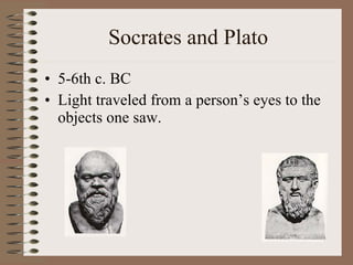 Socrates and Plato 5-6th c. BC Light traveled from a person’s eyes to the objects one saw. 