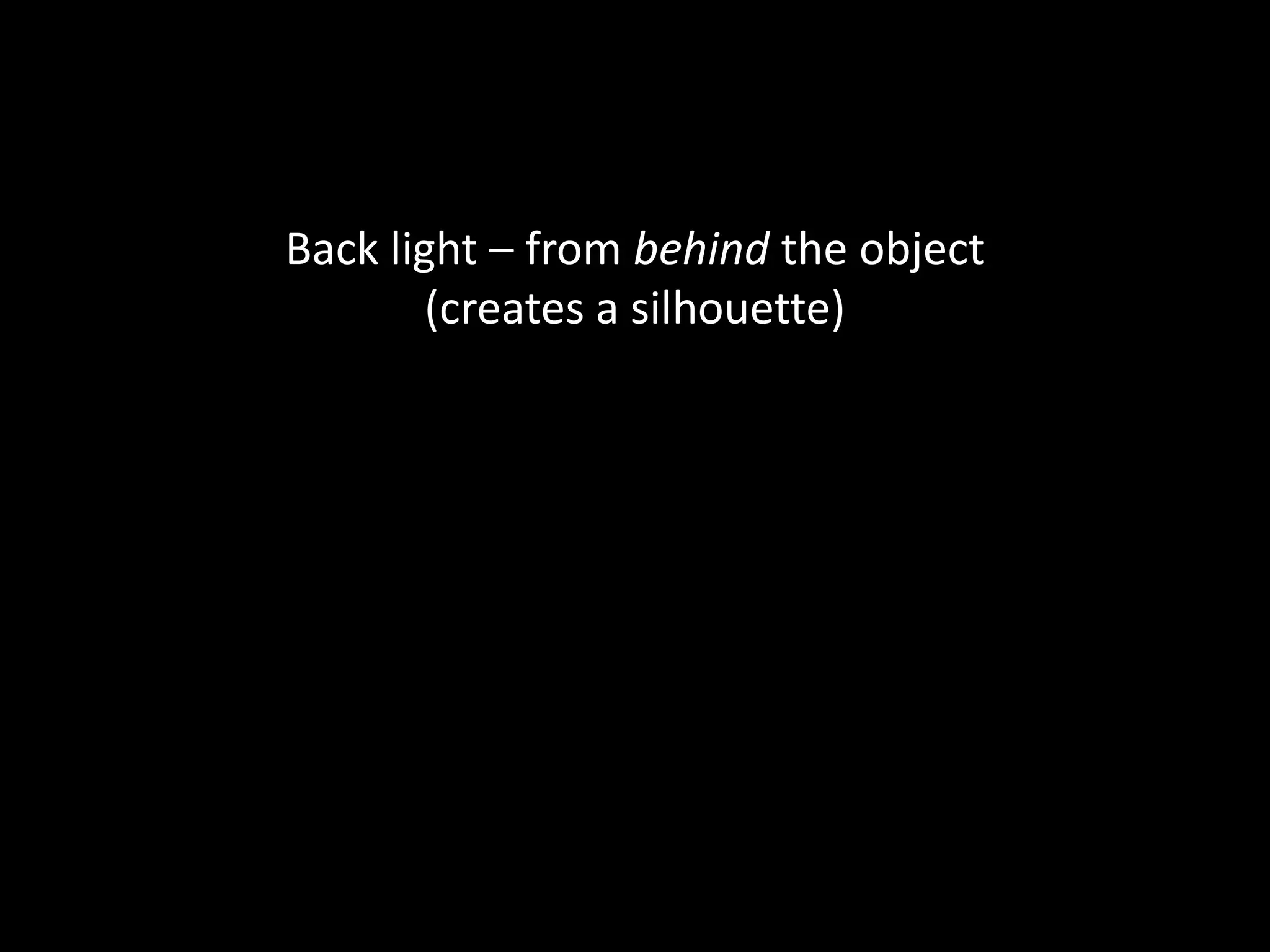 Back light – from behind the object
(creates a silhouette)
 