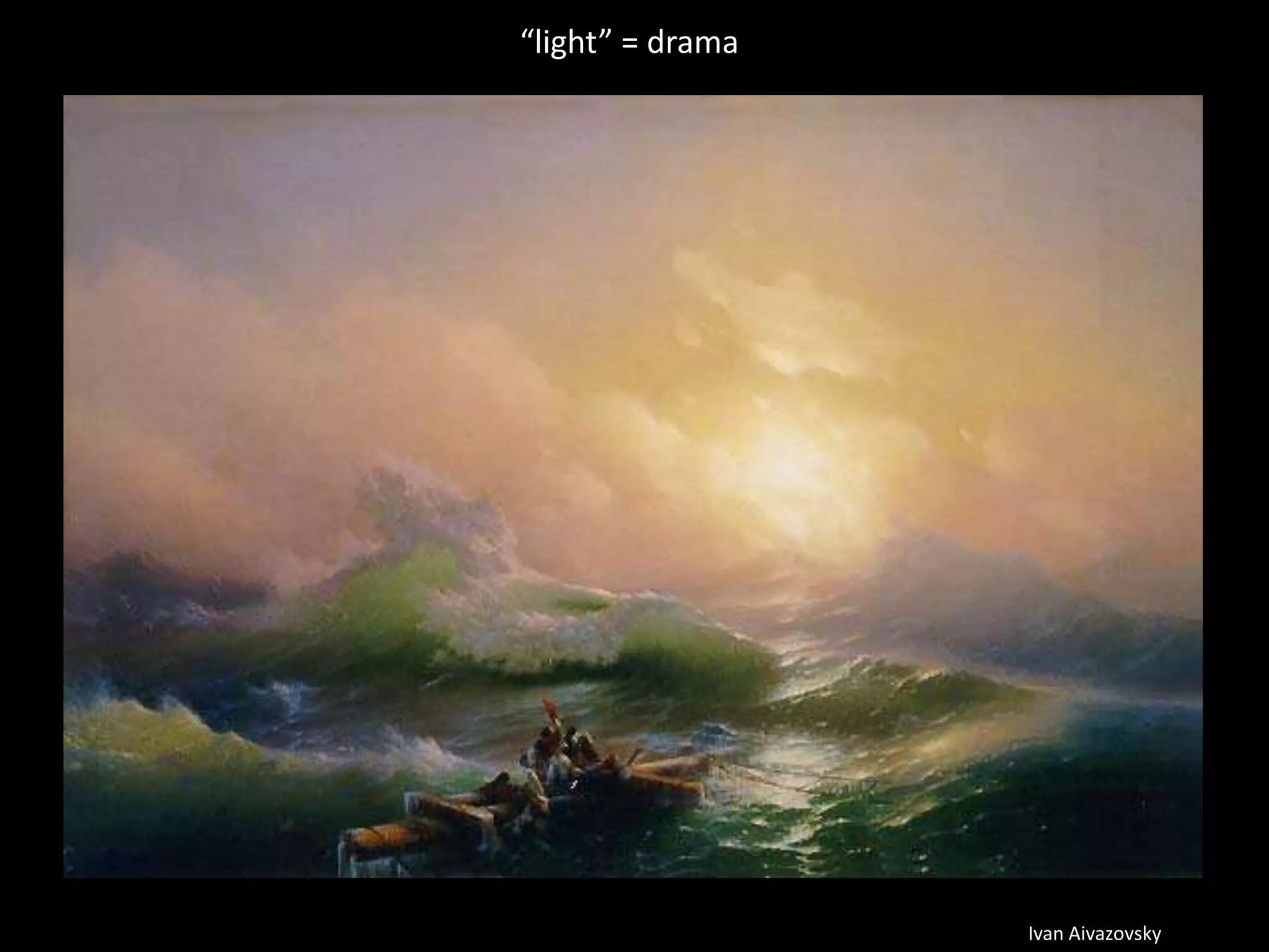 Ivan Aivazovsky
“light” = drama
 