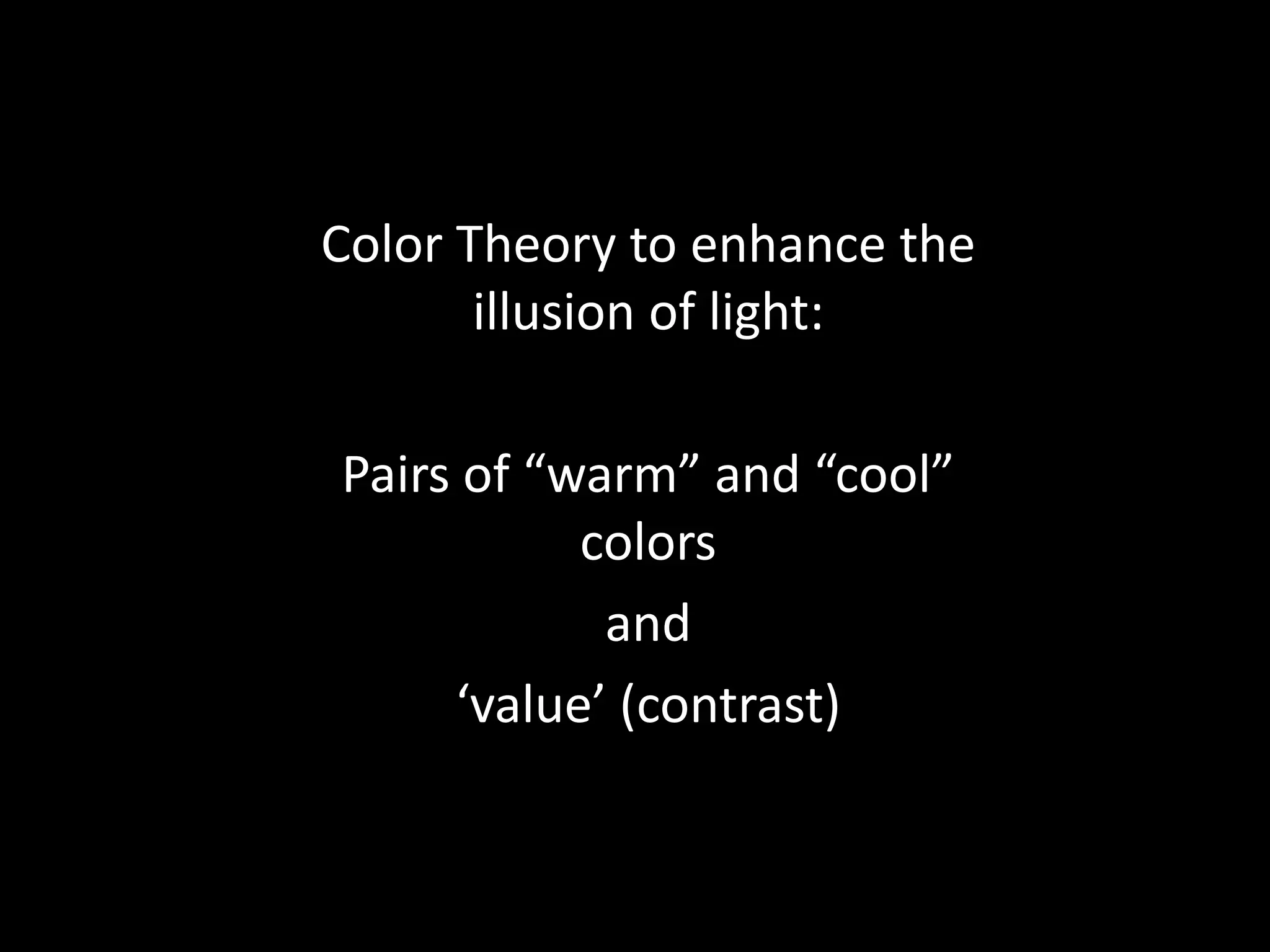 Color Theory to enhance the
illusion of light:
Pairs of “warm” and “cool”
colors
and
‘value’ (contrast)
 
