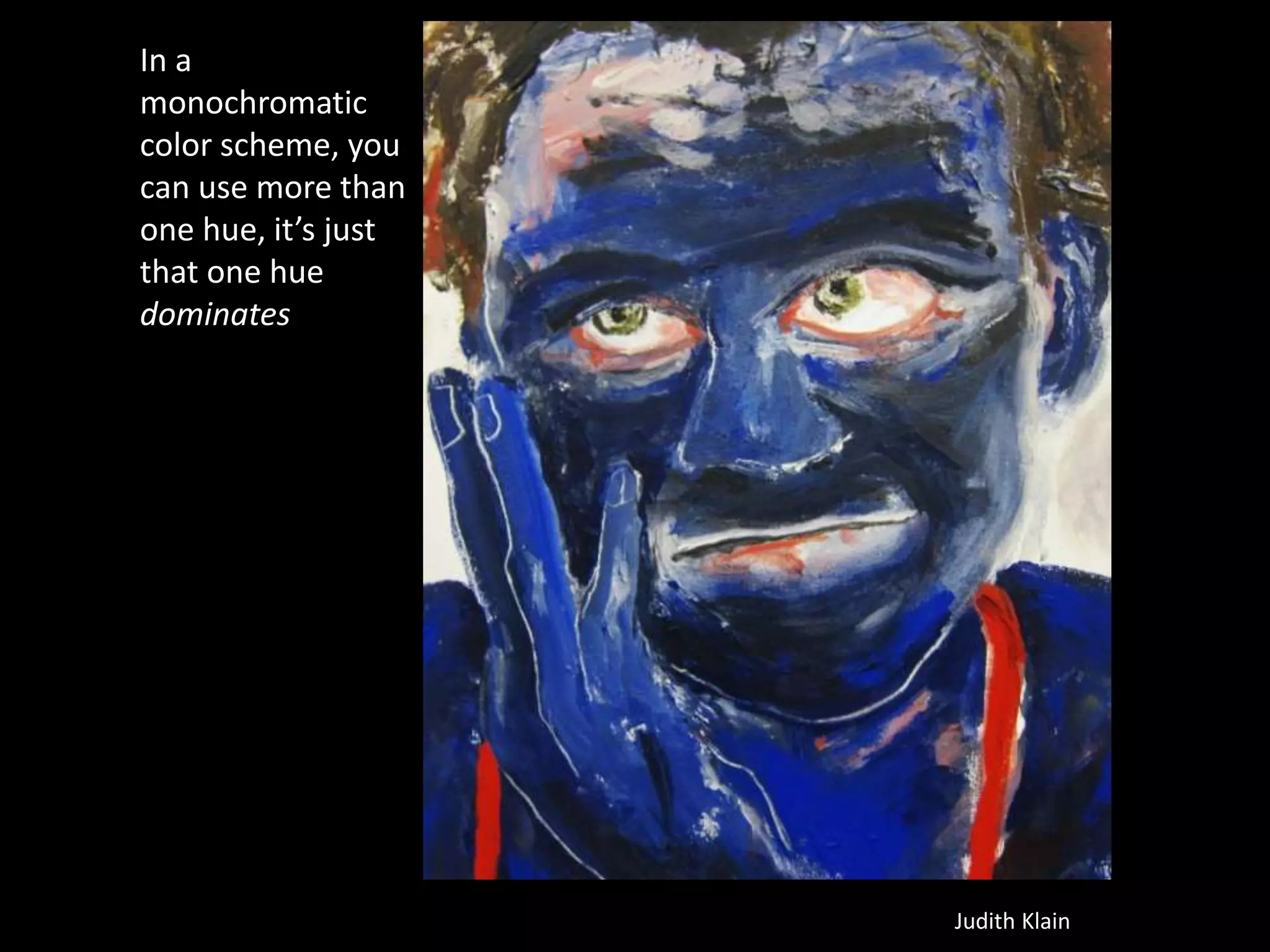 Judith Klain
In a
monochromatic
color scheme, you
can use more than
one hue, it’s just
that one hue
dominates
 