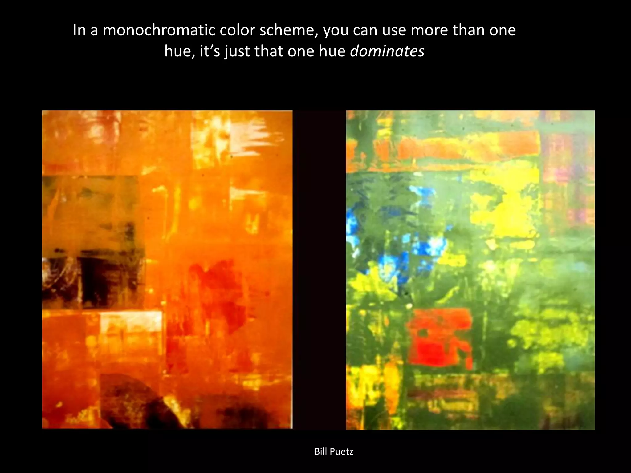 In a monochromatic color scheme, you can use more than one
hue, it’s just that one hue dominates
Bill Puetz
 