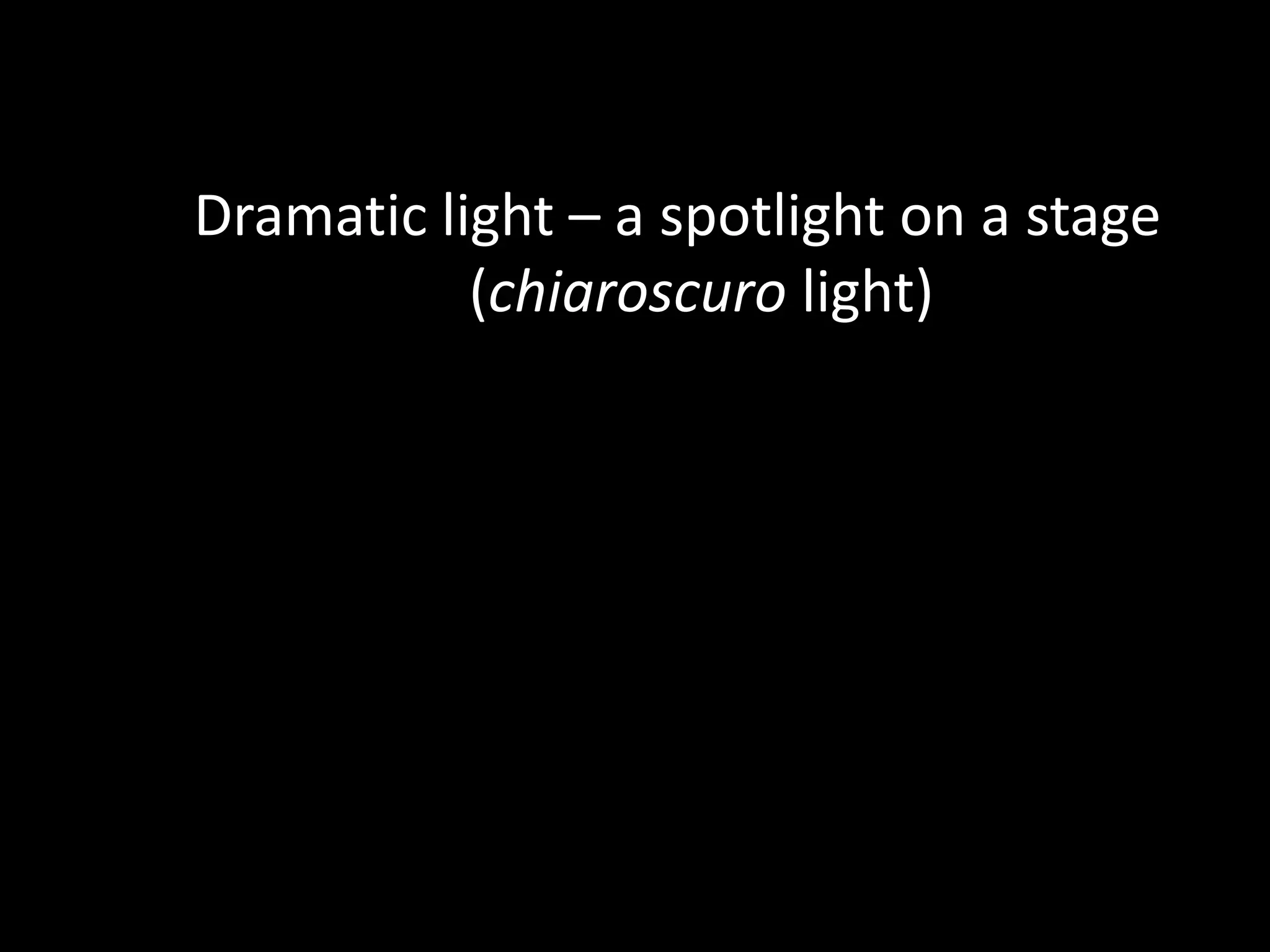 Dramatic light – a spotlight on a stage
(chiaroscuro light)
 