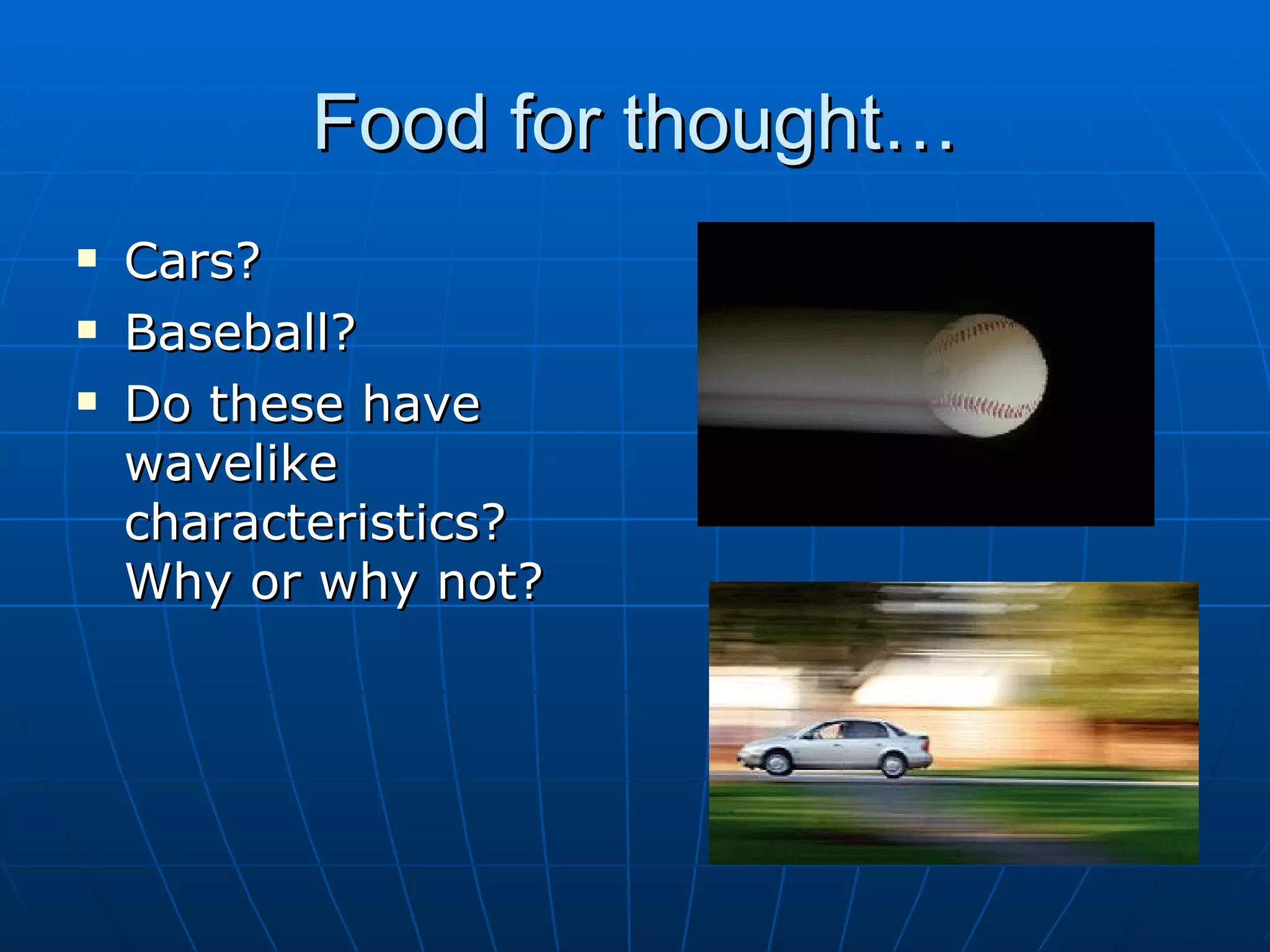 Food for thought… Cars? Baseball? Do these have wavelike characteristics? Why or why not? 