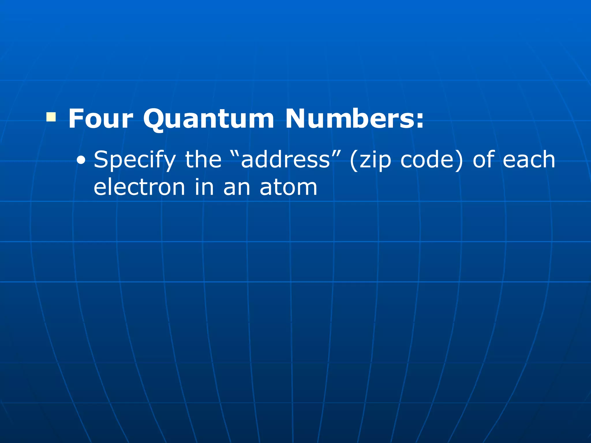 Four Quantum Numbers: Specify the “address” (zip code) of each electron in an atom 