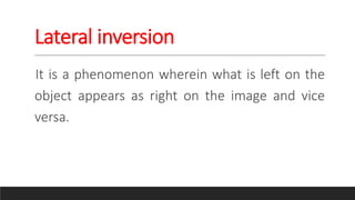 Lateral inversion
It is a phenomenon wherein what is left on the
object appears as right on the image and vice
versa.
 