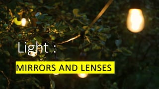 Light :
MIRRORS AND LENSES
 