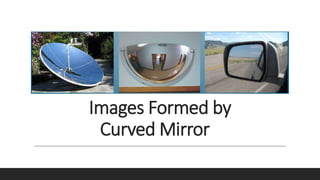 Images Formed by
Curved Mirror
 