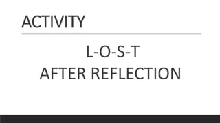 ACTIVITY
L-O-S-T
AFTER REFLECTION
 