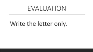 EVALUATION
Write the letter only.
 