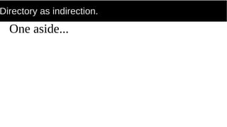 Directory as indirection.
One aside...
 
