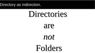 Directory as indirection.
DirectoriesDirectories
areare
notnot
FoldersFolders
 