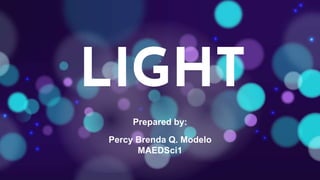 LIGHT
·
Prepared by:
Percy Brenda Q. Modelo
MAEDSci1
 