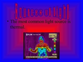 The most common light source is thermal. Sources of Light 