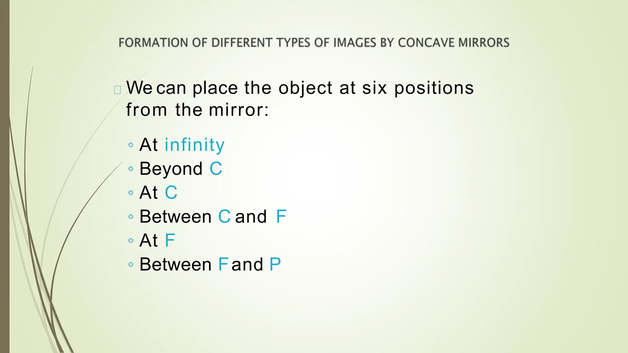 We can place the object at six positions
from the mirror:
◦ At infinity
◦ Beyond C
◦ At C
◦ Between C and F
◦ At F
◦ Between Fand P
 