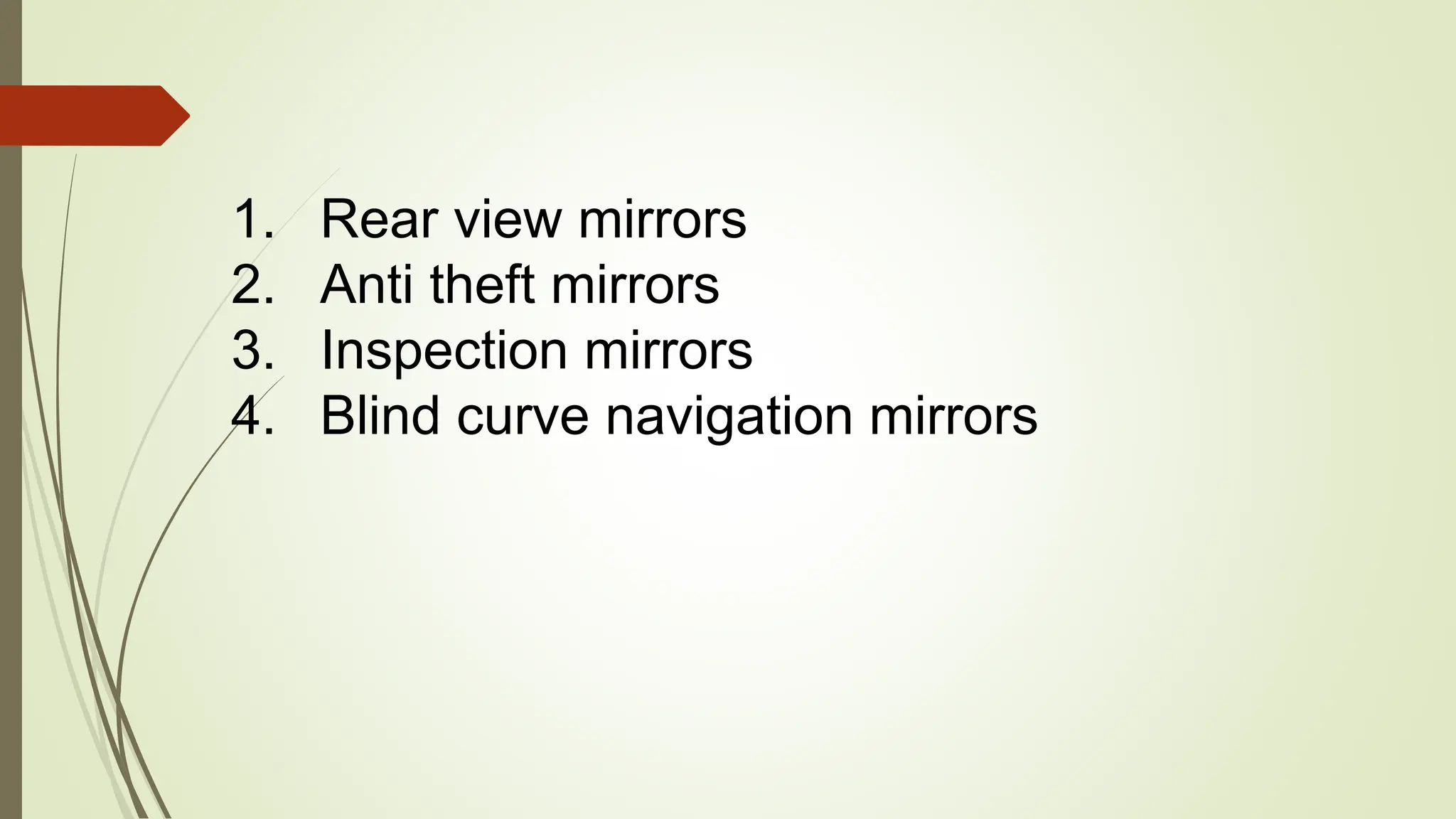 1. Rear view mirrors
2. Anti theft mirrors
3. Inspection mirrors
4. Blind curve navigation mirrors
 