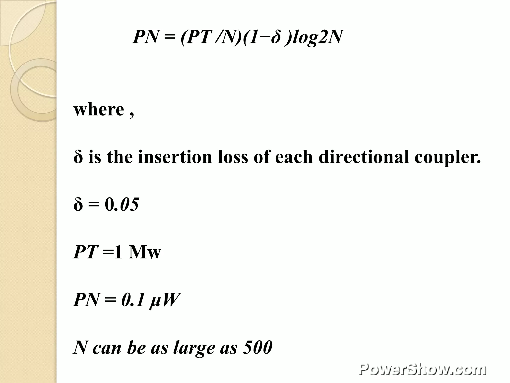 PN = (PT /N)(1−δ )log2N


where ,

δ is the insertion loss of each directional coupler.

δ = 0.05

PT =1 Mw

PN = 0.1 μW

N can be as large as 500
 