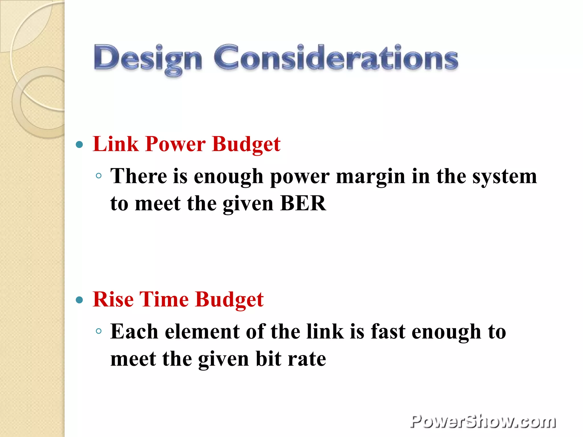    Link Power Budget
    ◦ There is enough power margin in the system
      to meet the given BER



   Rise Time Budget
    ◦ Each element of the link is fast enough to
      meet the given bit rate
 