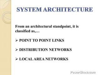From an architectural standpoint, it is
classified as,…

 POINT TO POINT LINKS

 DISTRIBUTION NETWORKS

 LOCAL AREA NETWORKS
 