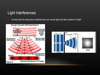 Light interferences
•   Constructive & destructive interferences can cause light and dark patterns of light
 