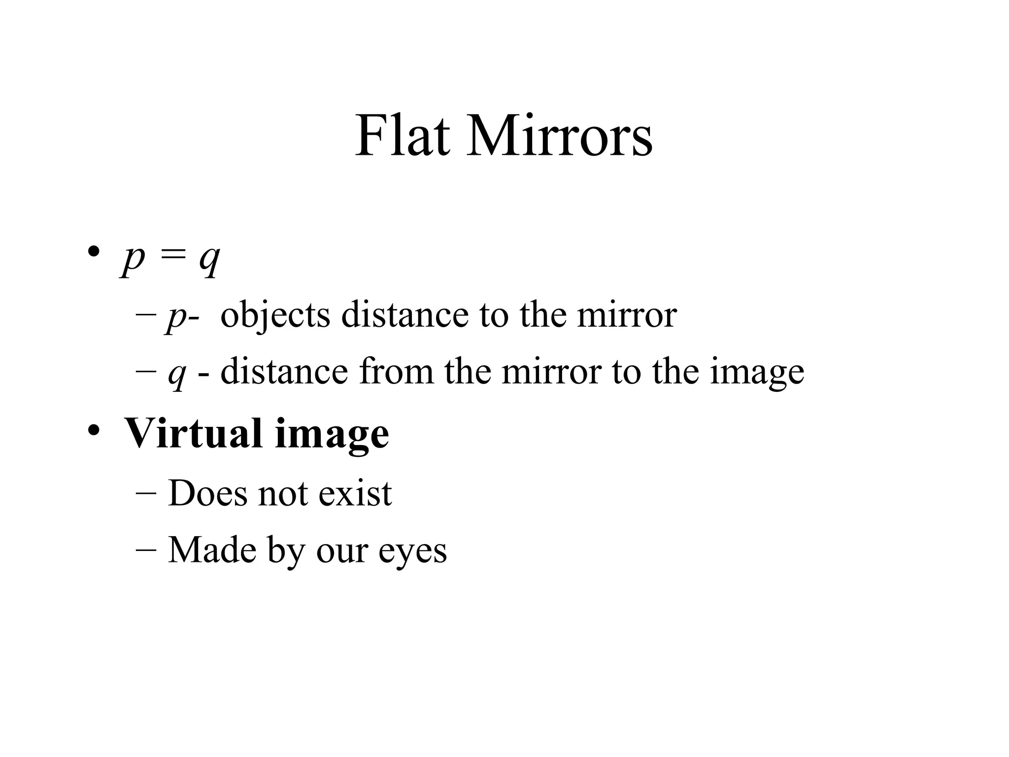 Flat Mirrors
• p=q
– p- objects distance to the mirror
– q - distance from the mirror to the image

• Virtual image
– Does not exist
– Made by our eyes

 