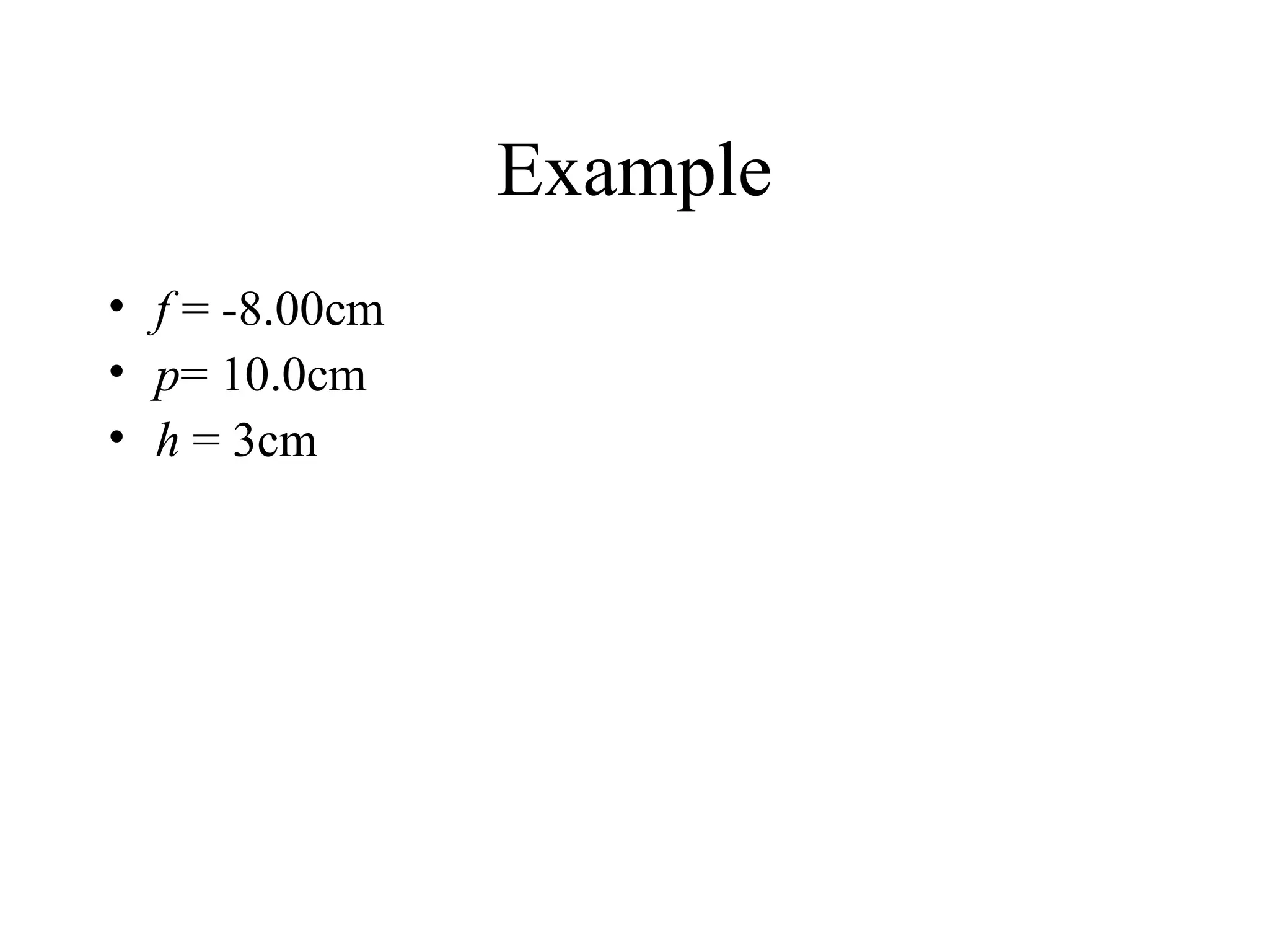 Example
• f = -8.00cm
• p= 10.0cm
• h = 3cm

 