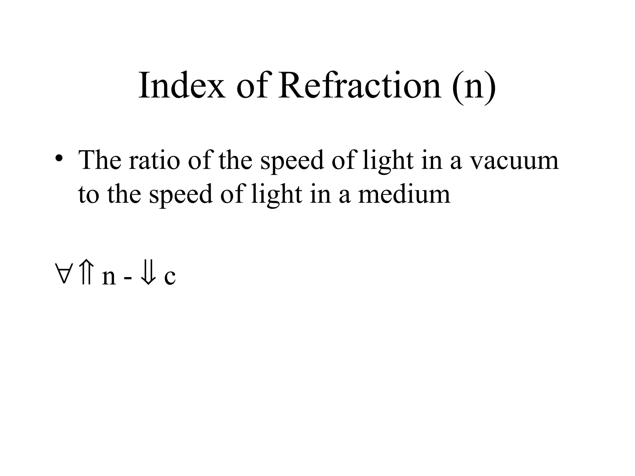 Index of Refraction (n)
• The ratio of the speed of light in a vacuum
to the speed of light in a medium
∀⇑ n - ⇓ c

 