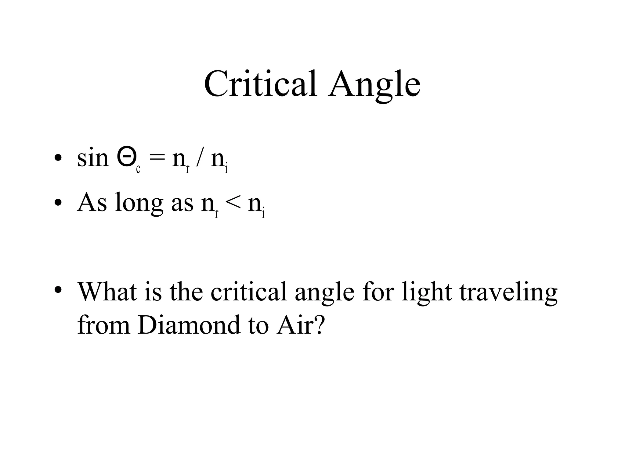 Critical Angle
• sin Θc = nr / ni
• As long as nr < ni
• What is the critical angle for light traveling
from Diamond to Air?

 