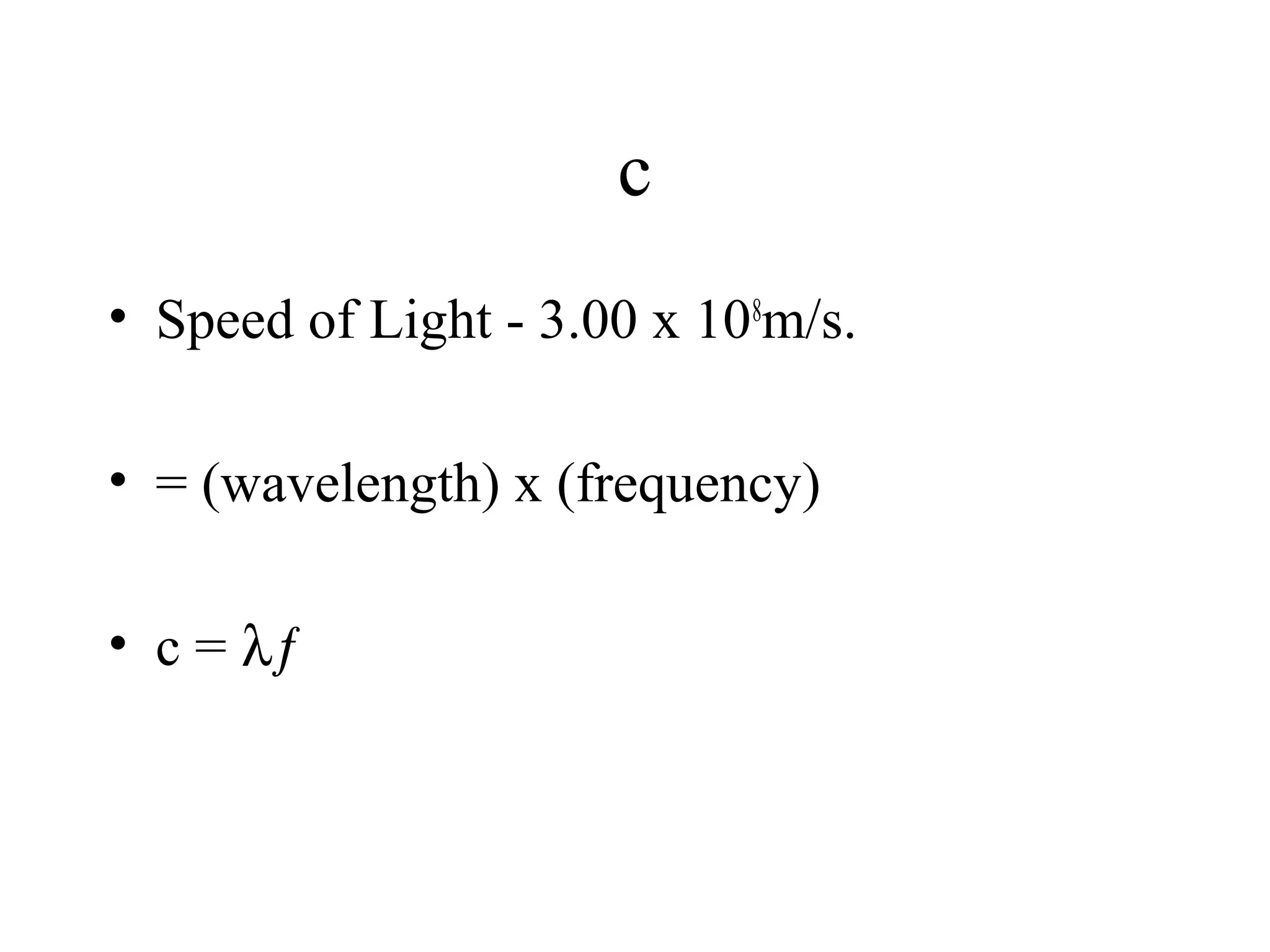 c
• Speed of Light - 3.00 x 108m/s.
• = (wavelength) x (frequency)
• c = λƒ

 