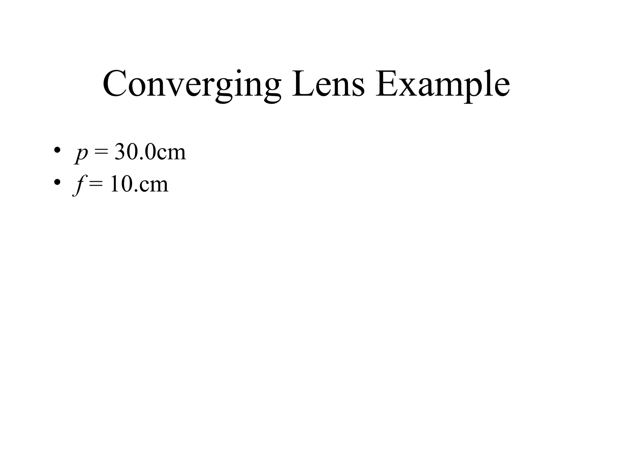 Converging Lens Example
• p = 30.0cm
• f = 10.cm

 