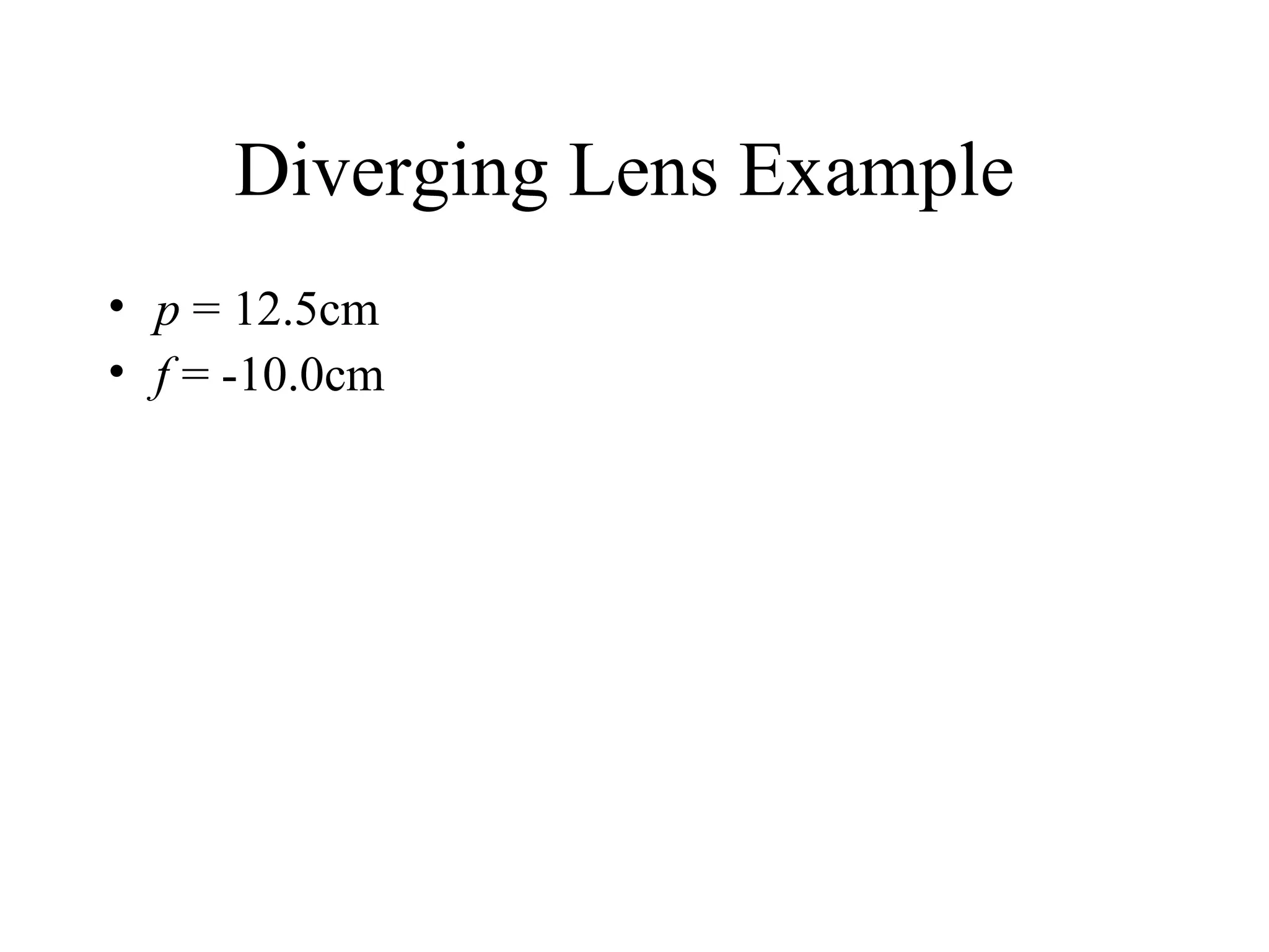 Diverging Lens Example
• p = 12.5cm
• f = -10.0cm

 