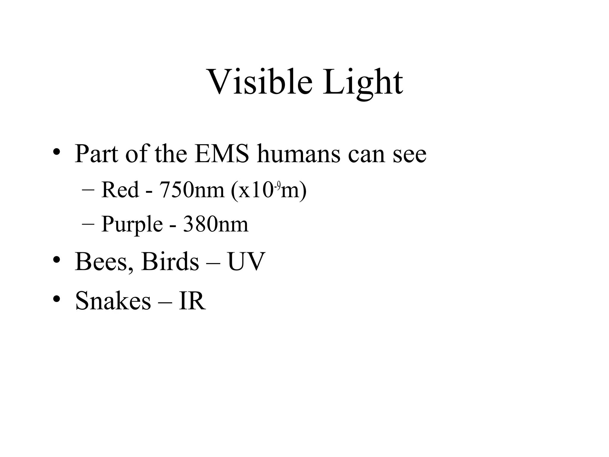 Visible Light
• Part of the EMS humans can see
– Red - 750nm (x10-9m)
– Purple - 380nm

• Bees, Birds – UV
• Snakes – IR

 