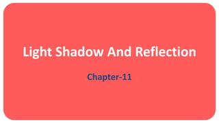 Light Shadow And Reflection
Chapter-11
 
