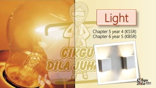 Light
Chapter 5 year 4 (KSSR)
Chapter 6 year 5 (KBSR)
 
