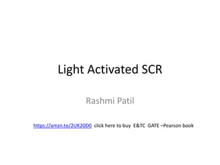 Light Activated SCR
Rashmi Patil
https://amzn.to/2UK20D0 click here to buy E&TC GATE –Pearson book
 