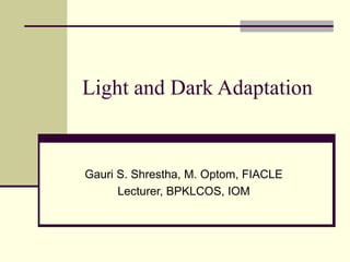 Light and Dark Adaptation


Gauri S. Shrestha, M. Optom, FIACLE
      Lecturer, BPKLCOS, IOM
 