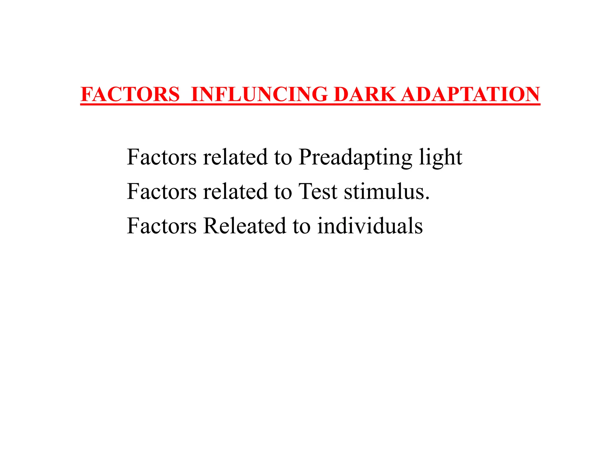 FACTORS INFLUNCING DARK ADAPTATION
Factors related to Preadapting light
Factors related to Test stimulus.
Factors Releated to individuals
 