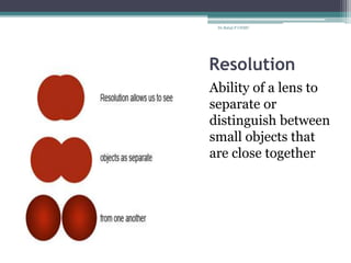 Resolution
Ability of a lens to
separate or
distinguish between
small objects that
are close together
Dr.Balaji P CHMC
 