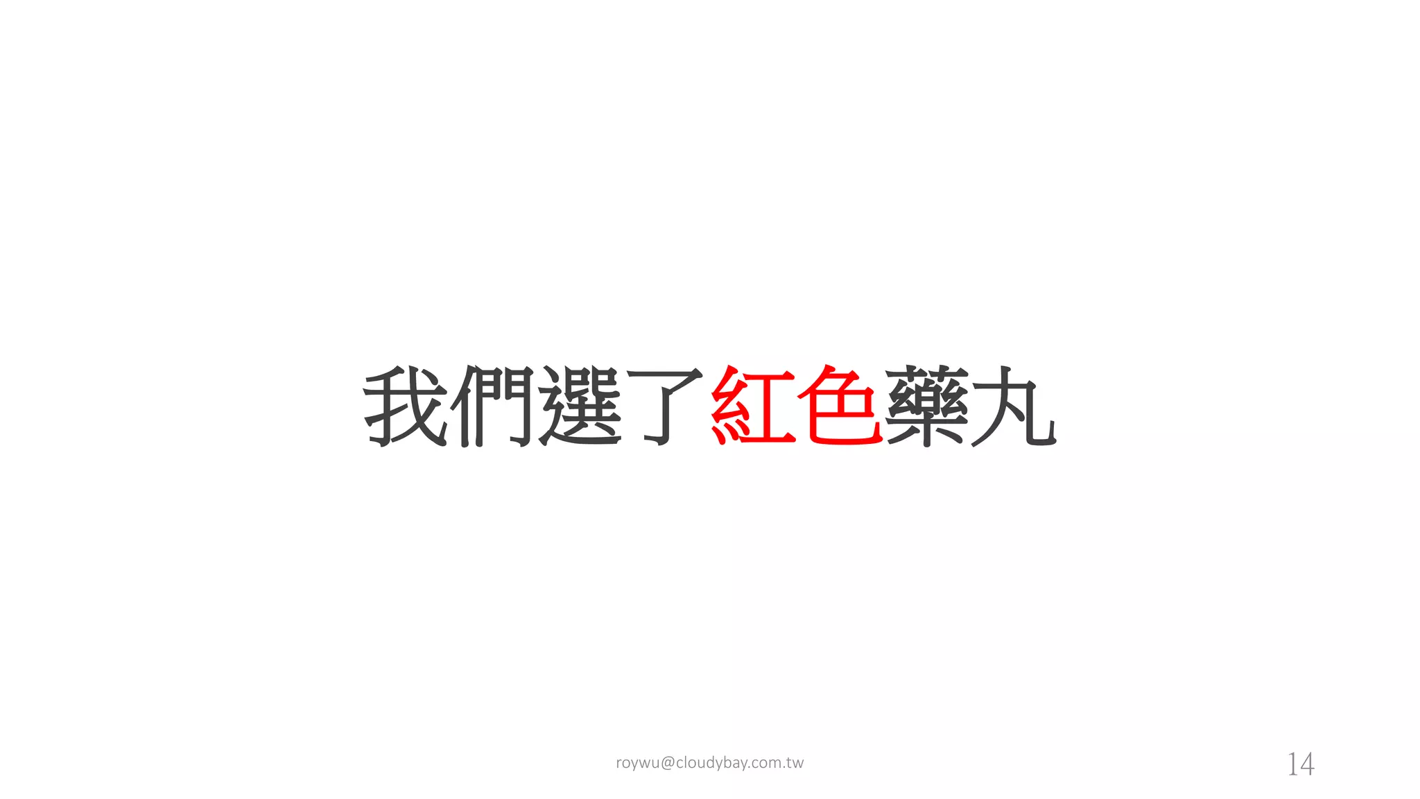 我們選了紅色藥丸
roywu@cloudybay.com.tw 14
 