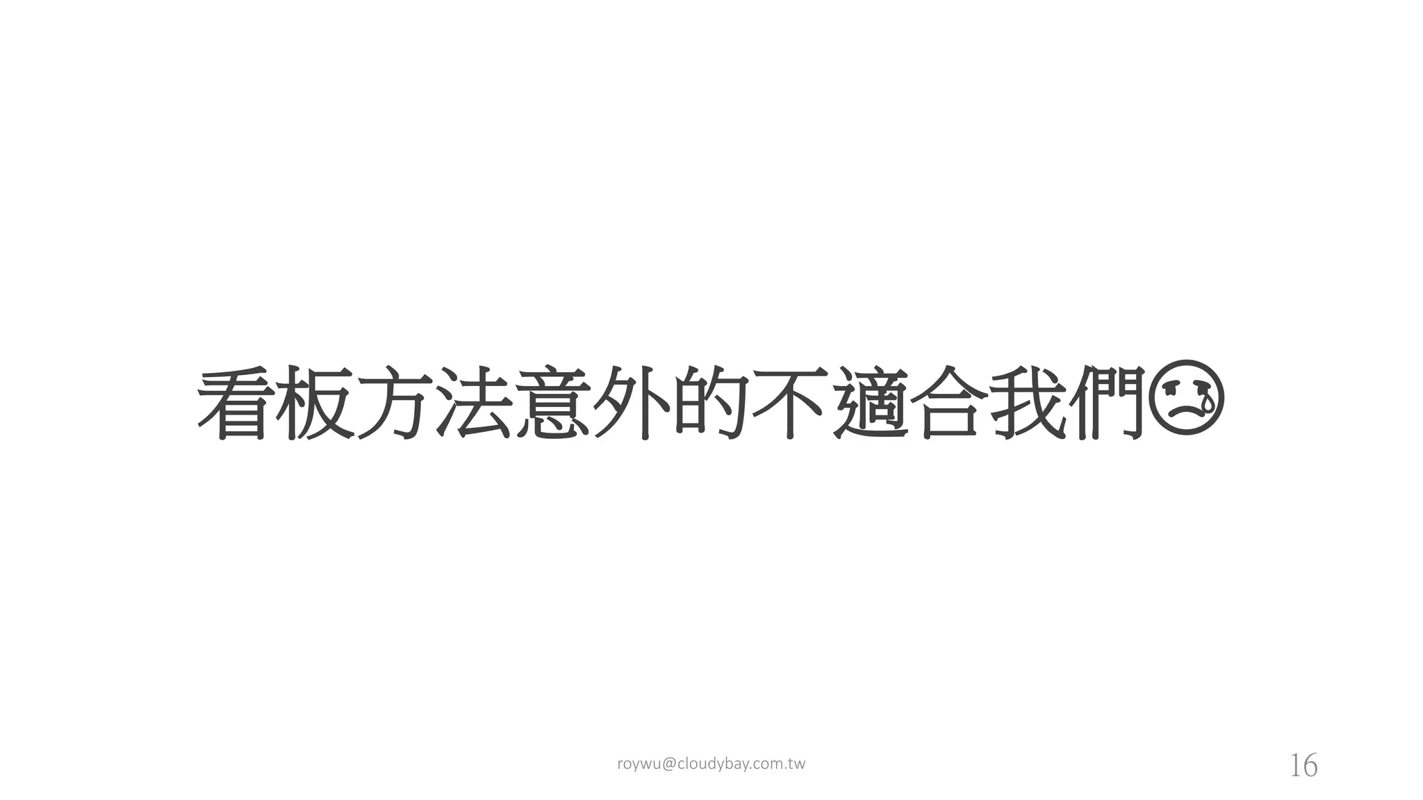 看板方法意外的不適合我們😢
roywu@cloudybay.com.tw 16
 