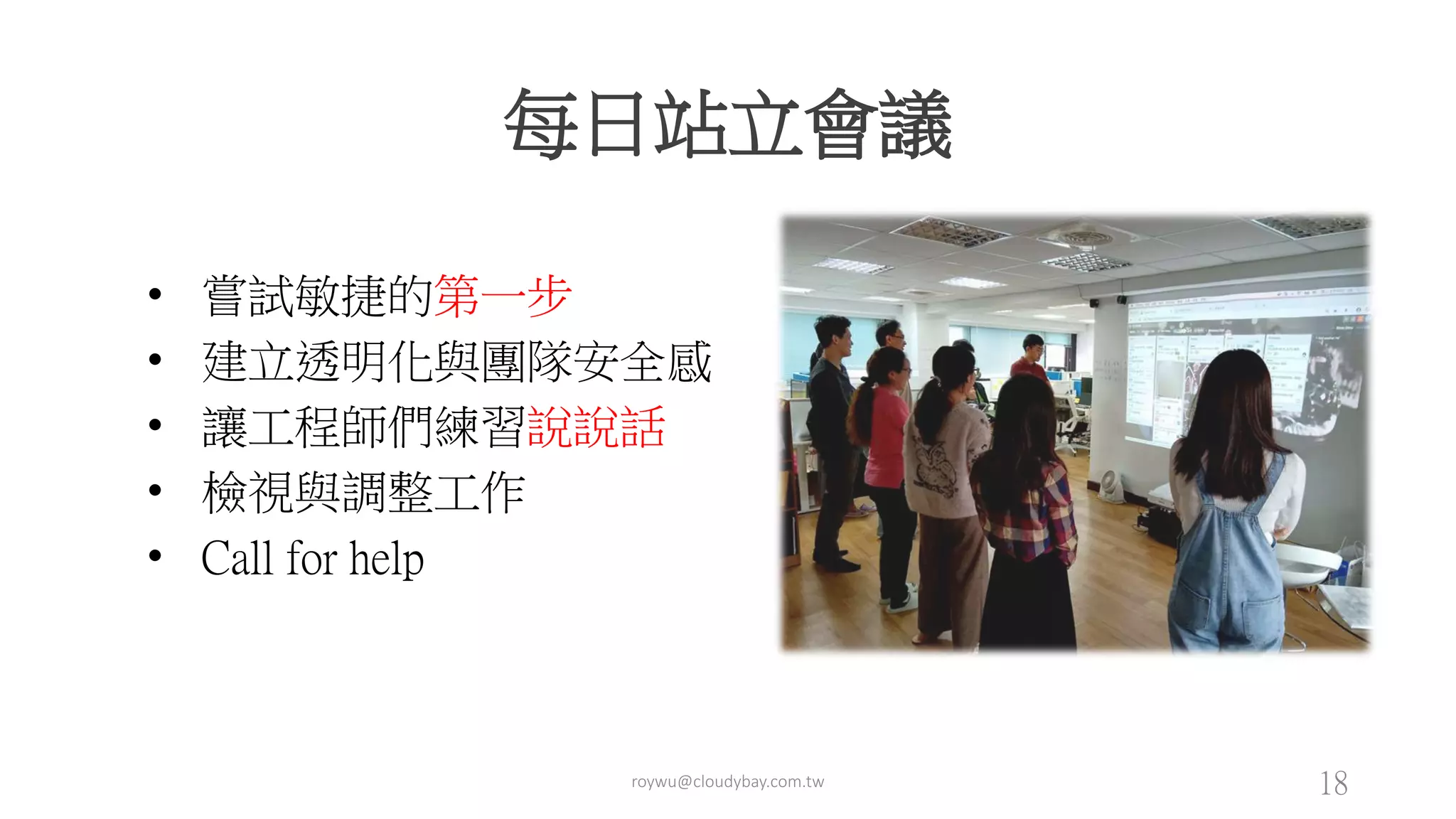 每日站立會議
• 嘗試敏捷的第一步
• 建立透明化與團隊安全感
• 讓工程師們練習說說話
• 檢視與調整工作
• Call for help
roywu@cloudybay.com.tw 18
 