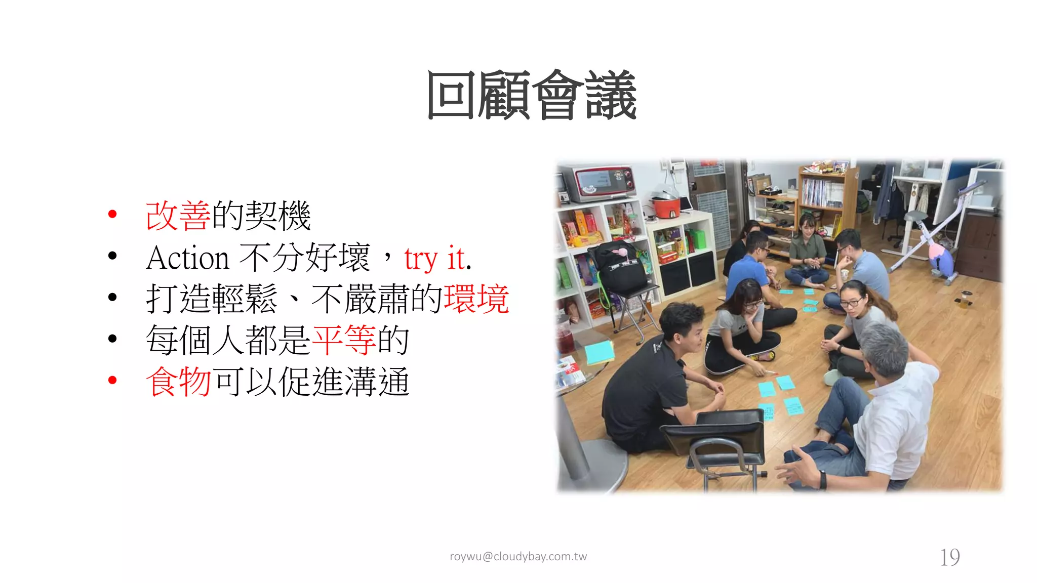 回顧會議
• 改善的契機
• Action 不分好壞，try it.
• 打造輕鬆、不嚴肅的環境
• 每個人都是平等的
• 食物可以促進溝通
roywu@cloudybay.com.tw 19
 
